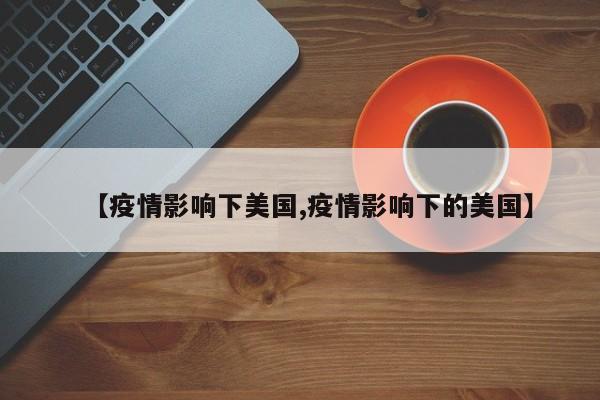 【疫情影响下美国,疫情影响下的美国】