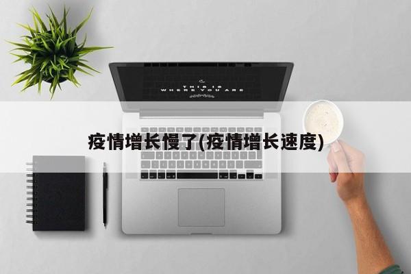 疫情增长慢了(疫情增长速度)