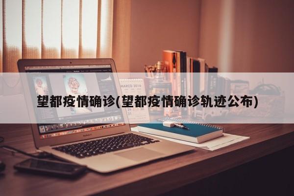 望都疫情确诊(望都疫情确诊轨迹公布)