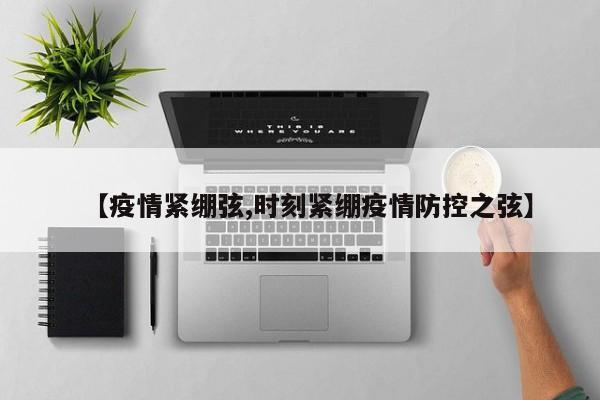 【疫情紧绷弦,时刻紧绷疫情防控之弦】