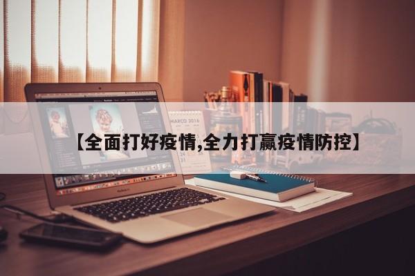 【全面打好疫情,全力打赢疫情防控】
