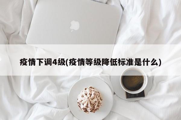 疫情下调4级(疫情等级降低标准是什么)