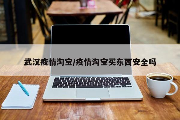 武汉疫情淘宝/疫情淘宝买东西安全吗