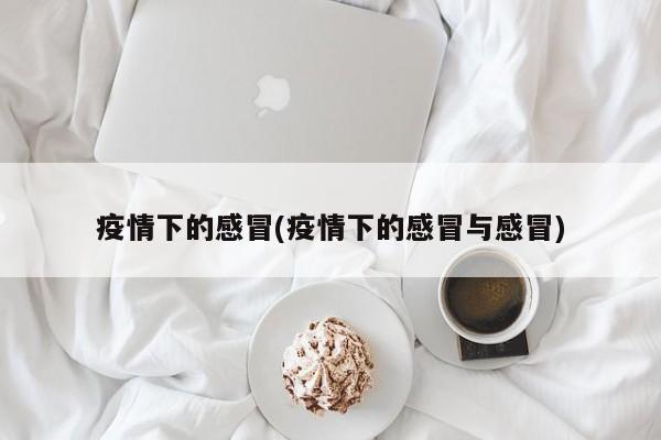 疫情下的感冒(疫情下的感冒与感冒)