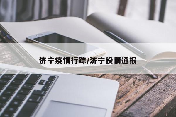 济宁疫情行踪/济宁役情通报