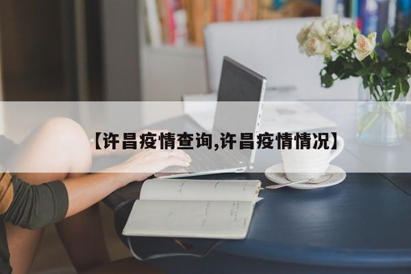 【许昌疫情查询,许昌疫情情况】