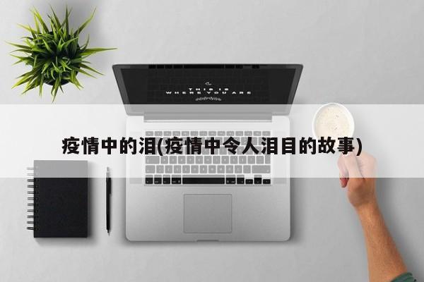 疫情中的泪(疫情中令人泪目的故事)