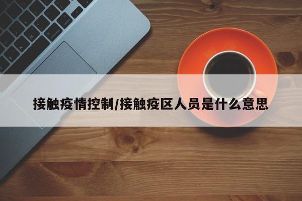 接触疫情控制/接触疫区人员是什么意思