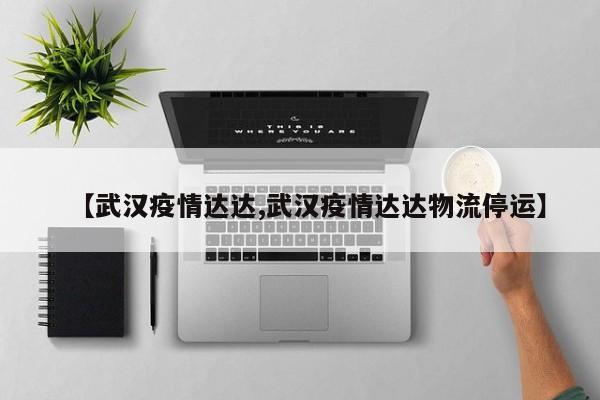 【武汉疫情达达,武汉疫情达达物流停运】