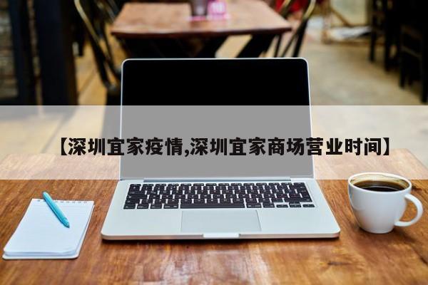 【深圳宜家疫情,深圳宜家商场营业时间】