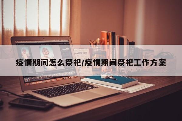 疫情期间怎么祭祀/疫情期间祭祀工作方案