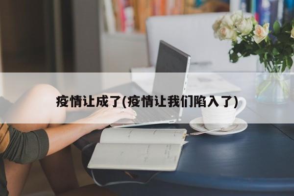 疫情让成了(疫情让我们陷入了)