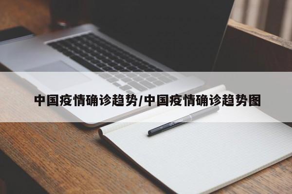 中国疫情确诊趋势/中国疫情确诊趋势图