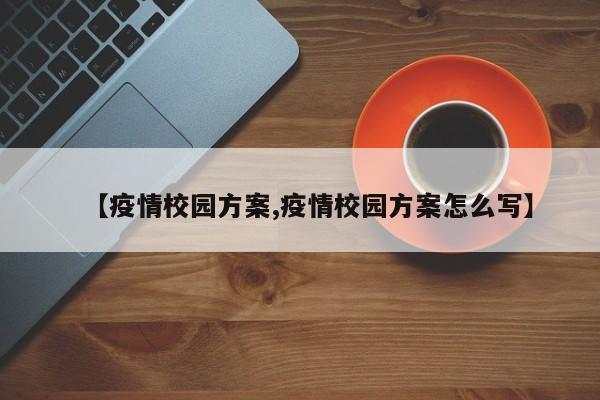 【疫情校园方案,疫情校园方案怎么写】