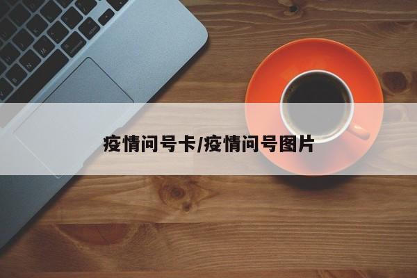 疫情问号卡/疫情问号图片