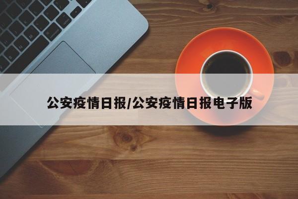 公安疫情日报/公安疫情日报电子版