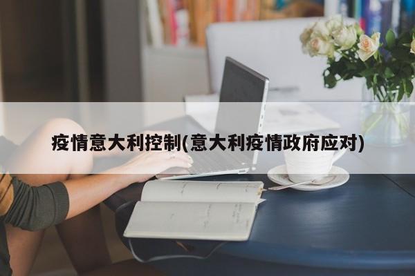 疫情意大利控制(意大利疫情政府应对)