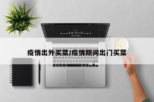 疫情出外买菜/疫情期间出门买菜