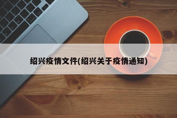 绍兴疫情文件(绍兴关于疫情通知)