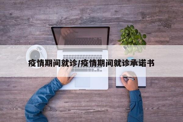 疫情期间就诊/疫情期间就诊承诺书