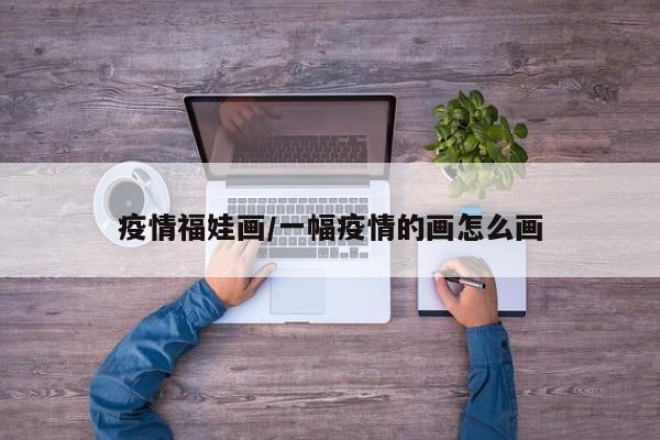 疫情福娃画/一幅疫情的画怎么画