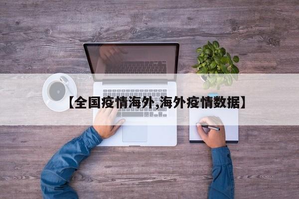 【全国疫情海外,海外疫情数据】