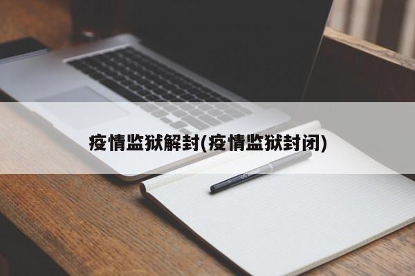 疫情监狱解封(疫情监狱封闭)