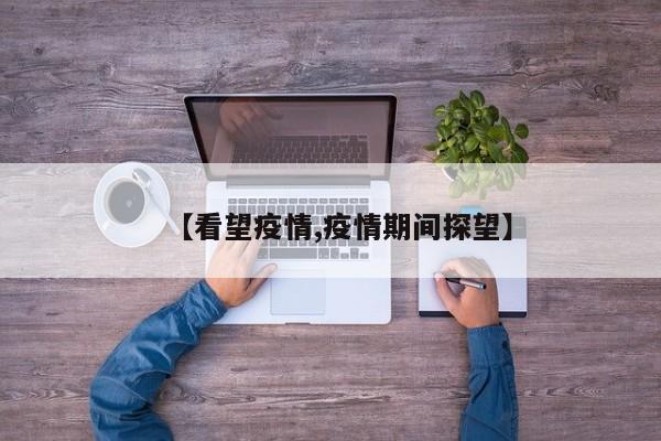 【看望疫情,疫情期间探望】