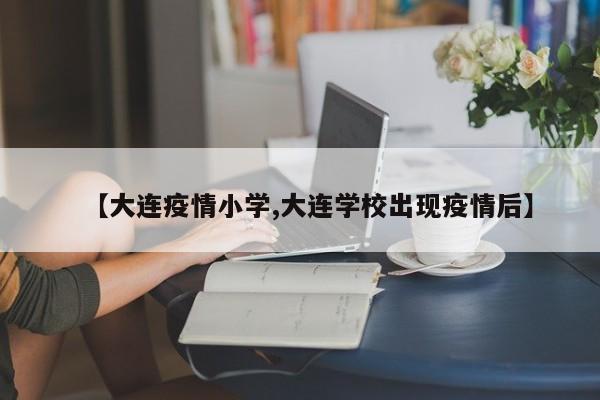 【大连疫情小学,大连学校出现疫情后】
