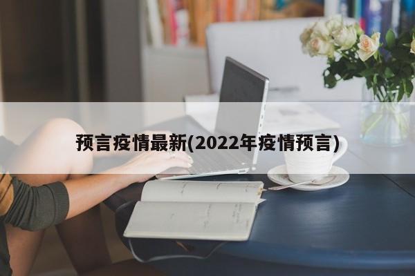 预言疫情最新(2022年疫情预言)