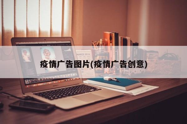 疫情广告图片(疫情广告创意)