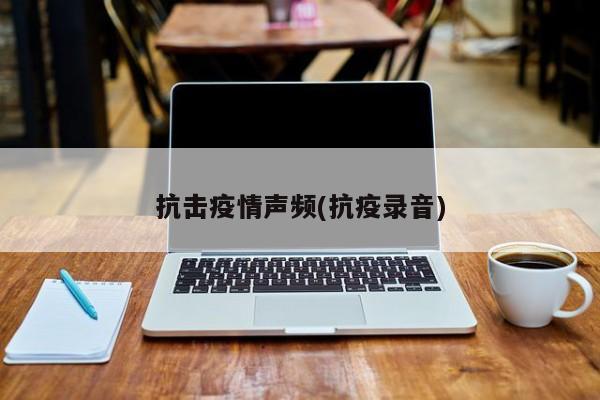 抗击疫情声频(抗疫录音)