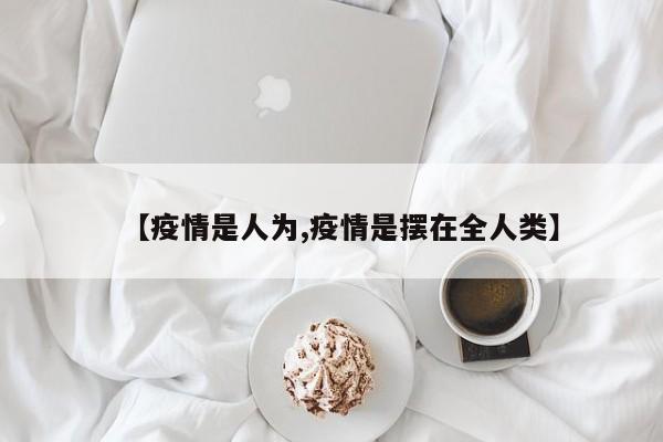 【疫情是人为,疫情是摆在全人类】