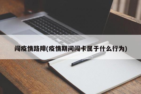 闯疫情路障(疫情期间闯卡属于什么行为)